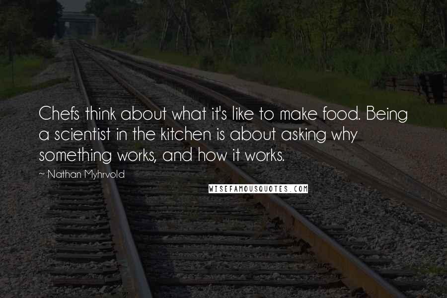 Nathan Myhrvold Quotes: Chefs think about what it's like to make food. Being a scientist in the kitchen is about asking why something works, and how it works.