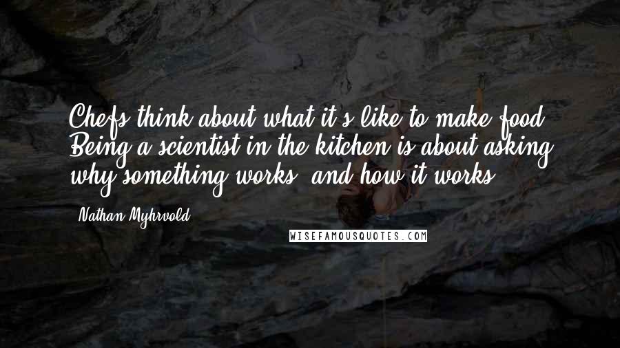 Nathan Myhrvold Quotes: Chefs think about what it's like to make food. Being a scientist in the kitchen is about asking why something works, and how it works.