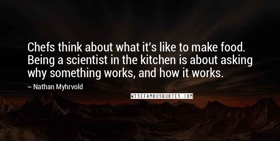 Nathan Myhrvold Quotes: Chefs think about what it's like to make food. Being a scientist in the kitchen is about asking why something works, and how it works.