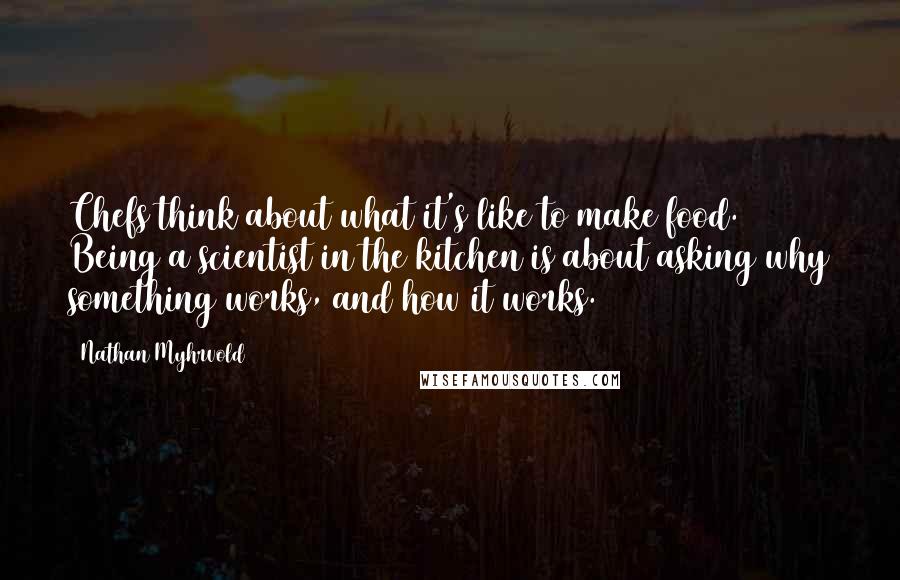 Nathan Myhrvold Quotes: Chefs think about what it's like to make food. Being a scientist in the kitchen is about asking why something works, and how it works.