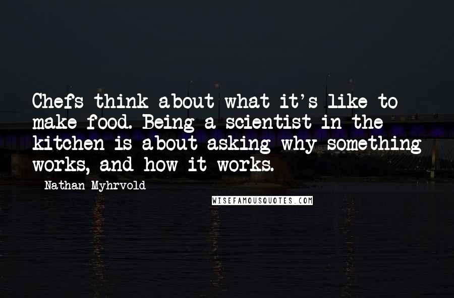 Nathan Myhrvold Quotes: Chefs think about what it's like to make food. Being a scientist in the kitchen is about asking why something works, and how it works.