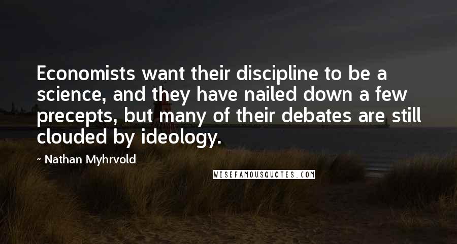 Nathan Myhrvold Quotes: Economists want their discipline to be a science, and they have nailed down a few precepts, but many of their debates are still clouded by ideology.