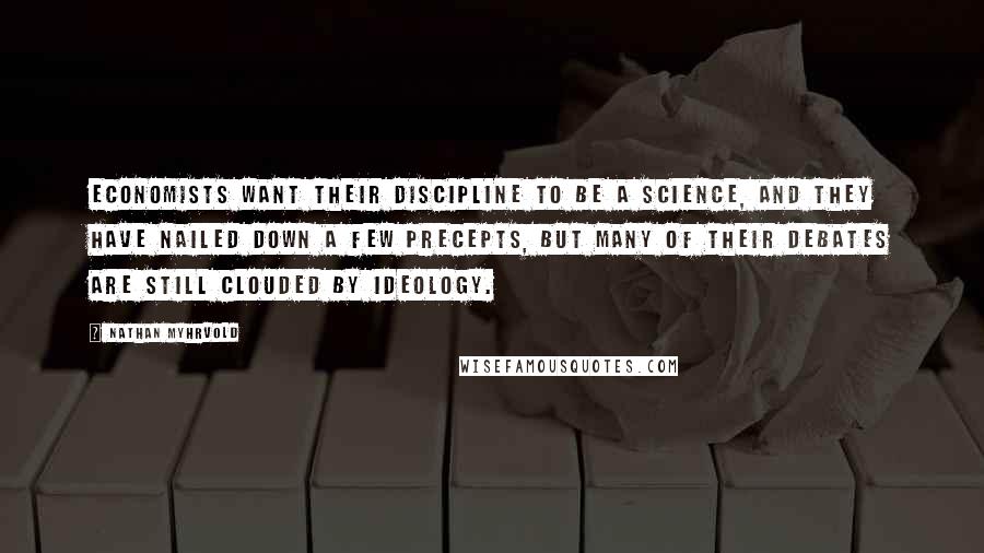 Nathan Myhrvold Quotes: Economists want their discipline to be a science, and they have nailed down a few precepts, but many of their debates are still clouded by ideology.