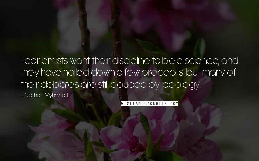 Nathan Myhrvold Quotes: Economists want their discipline to be a science, and they have nailed down a few precepts, but many of their debates are still clouded by ideology.