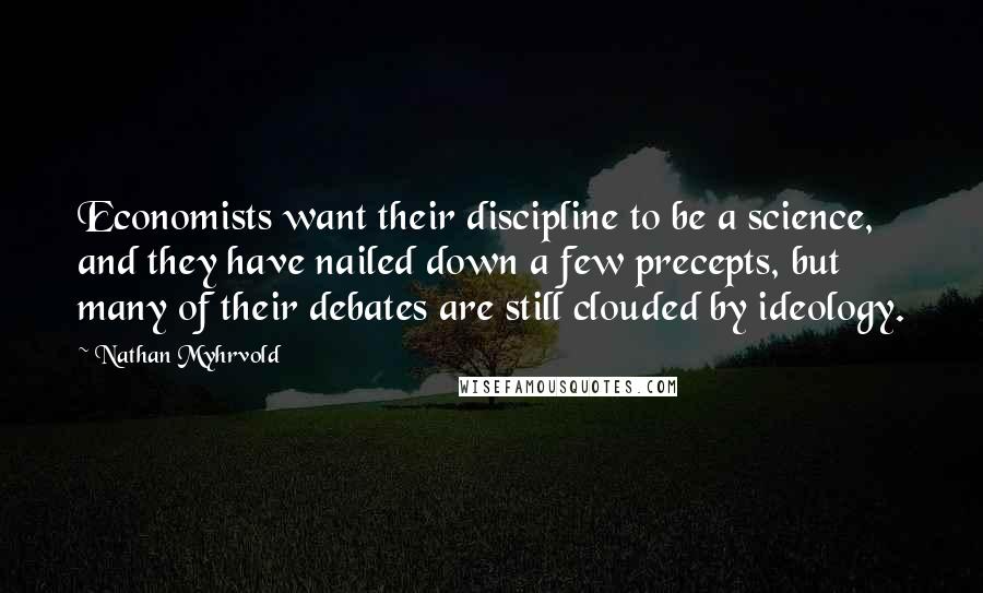 Nathan Myhrvold Quotes: Economists want their discipline to be a science, and they have nailed down a few precepts, but many of their debates are still clouded by ideology.
