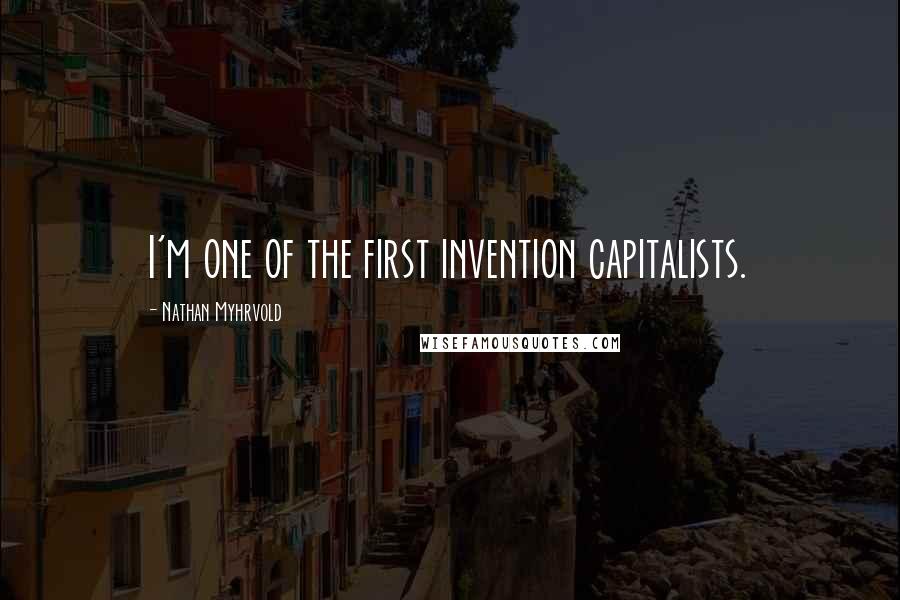 Nathan Myhrvold Quotes: I'm one of the first invention capitalists.