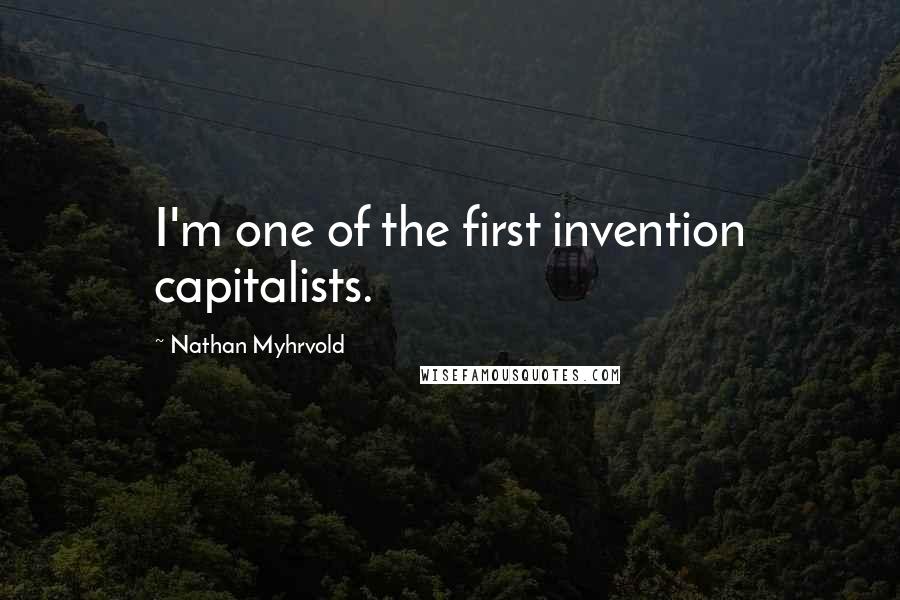 Nathan Myhrvold Quotes: I'm one of the first invention capitalists.
