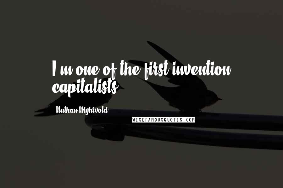 Nathan Myhrvold Quotes: I'm one of the first invention capitalists.