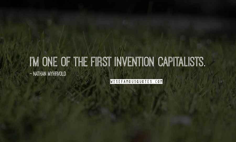 Nathan Myhrvold Quotes: I'm one of the first invention capitalists.