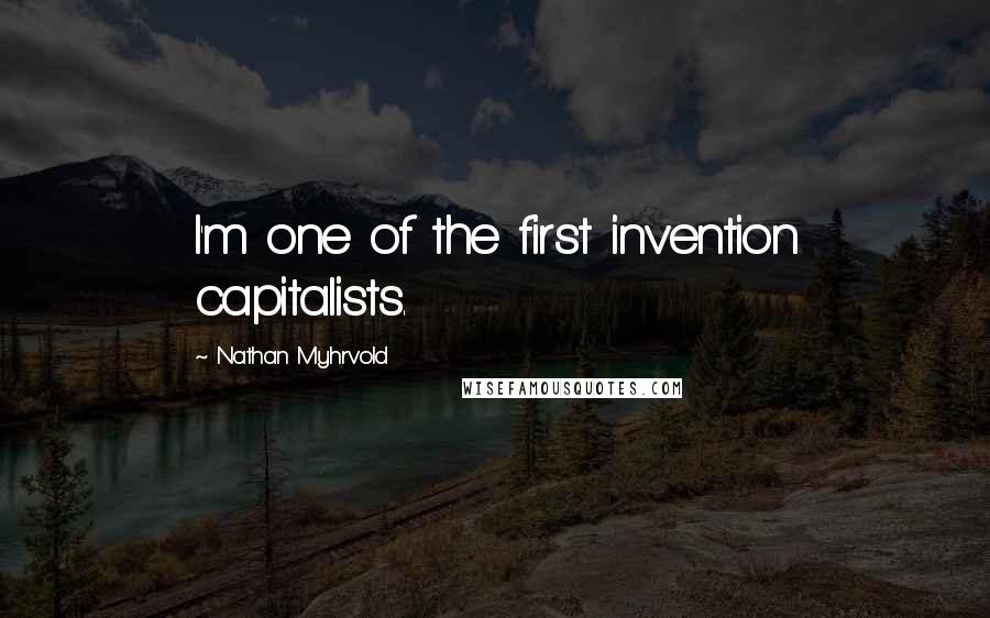 Nathan Myhrvold Quotes: I'm one of the first invention capitalists.