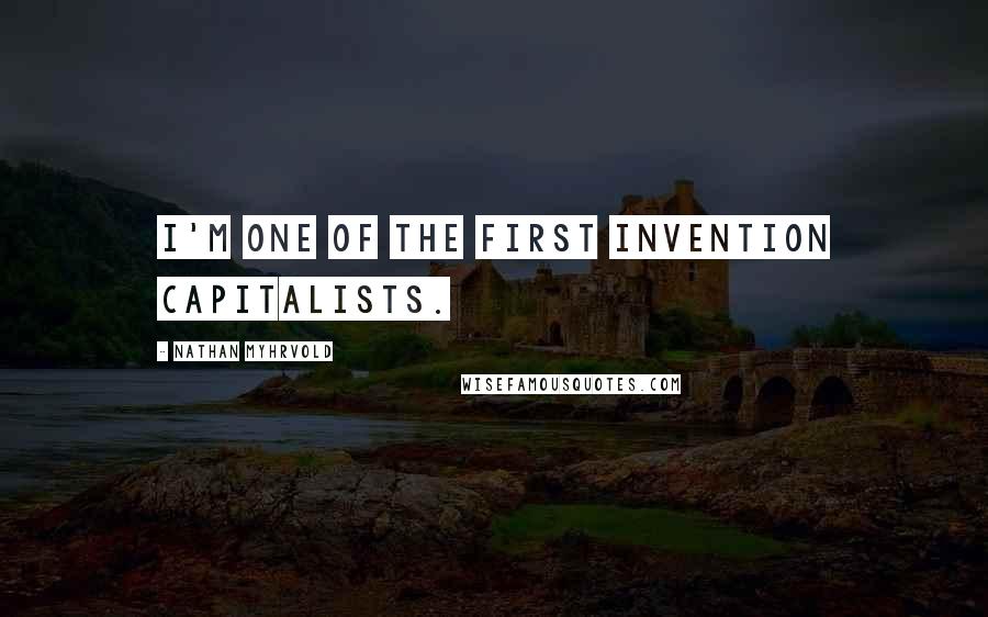 Nathan Myhrvold Quotes: I'm one of the first invention capitalists.