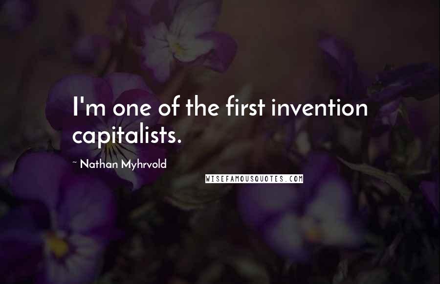 Nathan Myhrvold Quotes: I'm one of the first invention capitalists.