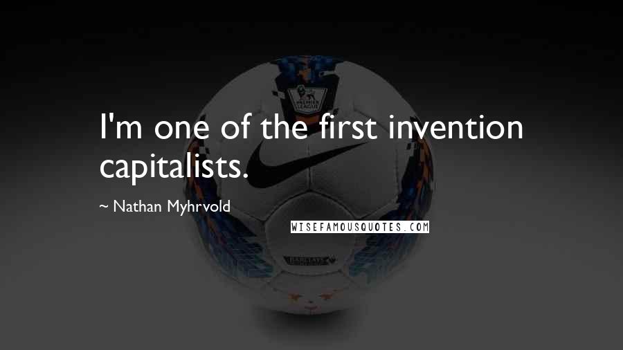 Nathan Myhrvold Quotes: I'm one of the first invention capitalists.