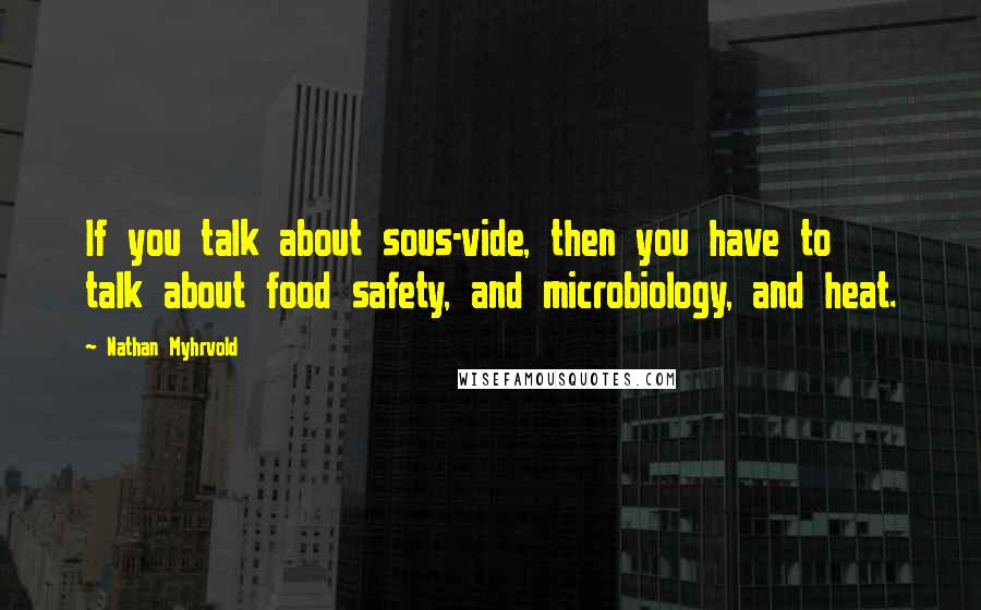 Nathan Myhrvold Quotes: If you talk about sous-vide, then you have to talk about food safety, and microbiology, and heat.