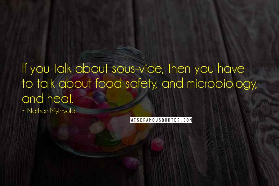 Nathan Myhrvold Quotes: If you talk about sous-vide, then you have to talk about food safety, and microbiology, and heat.