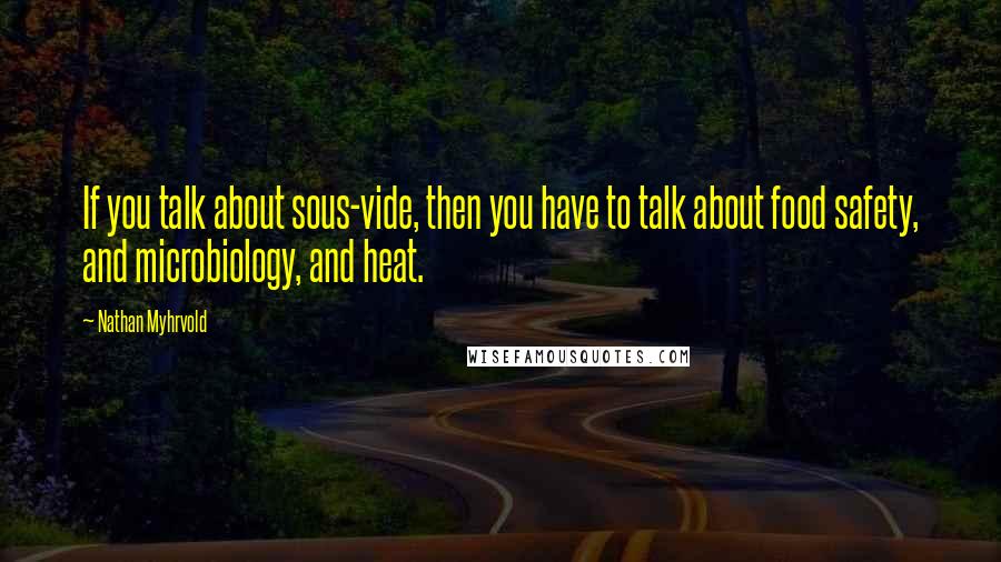 Nathan Myhrvold Quotes: If you talk about sous-vide, then you have to talk about food safety, and microbiology, and heat.