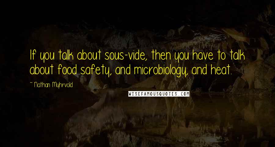 Nathan Myhrvold Quotes: If you talk about sous-vide, then you have to talk about food safety, and microbiology, and heat.