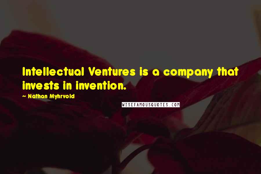 Nathan Myhrvold Quotes: Intellectual Ventures is a company that invests in invention.