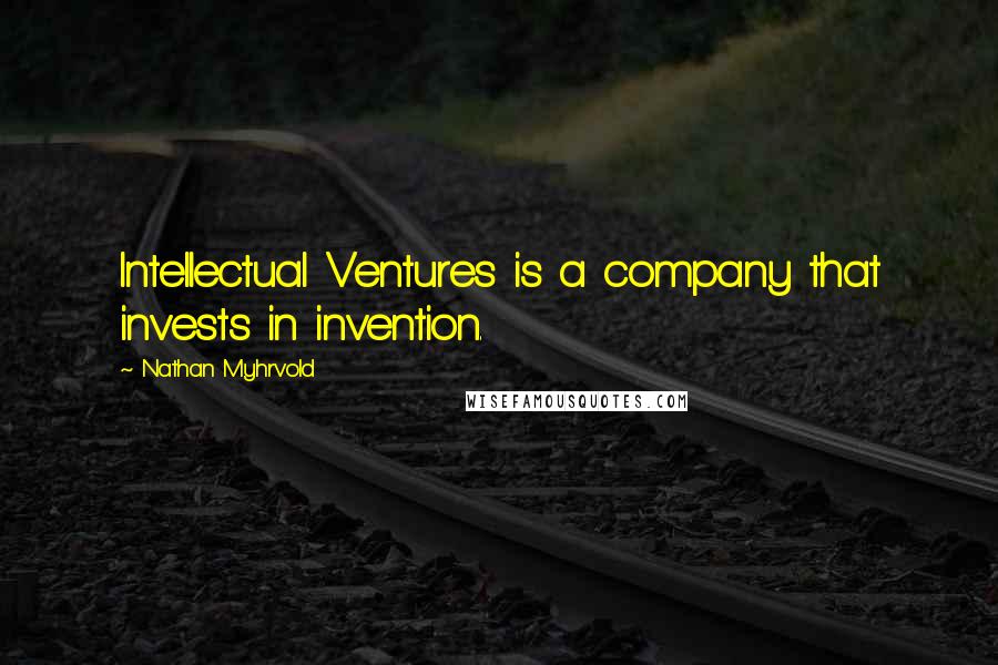 Nathan Myhrvold Quotes: Intellectual Ventures is a company that invests in invention.