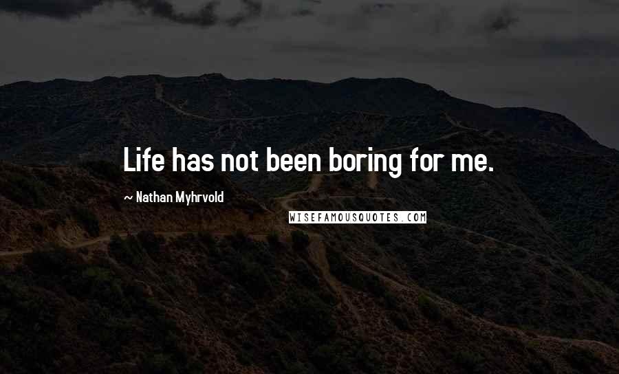 Nathan Myhrvold Quotes: Life has not been boring for me.