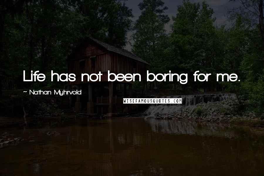 Nathan Myhrvold Quotes: Life has not been boring for me.