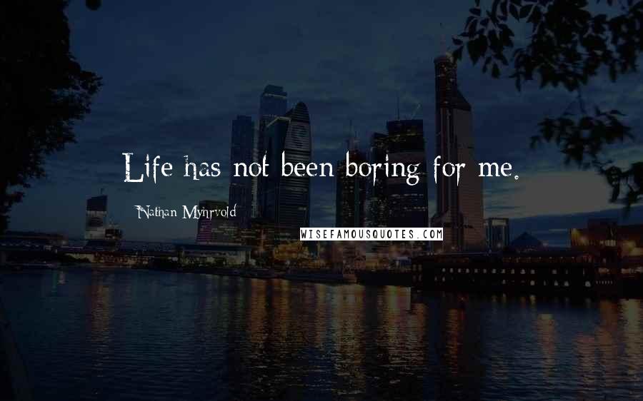 Nathan Myhrvold Quotes: Life has not been boring for me.