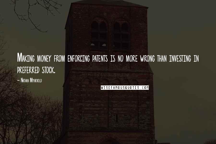 Nathan Myhrvold Quotes: Making money from enforcing patents is no more wrong than investing in preferred stock.