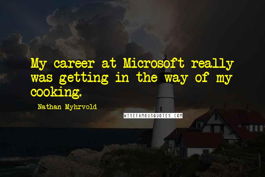 Nathan Myhrvold Quotes: My career at Microsoft really was getting in the way of my cooking.