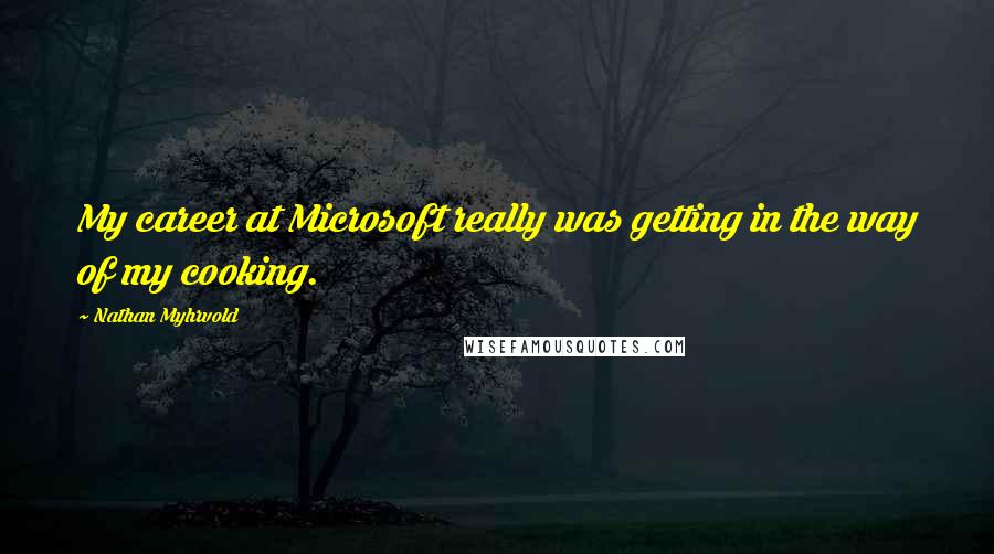 Nathan Myhrvold Quotes: My career at Microsoft really was getting in the way of my cooking.