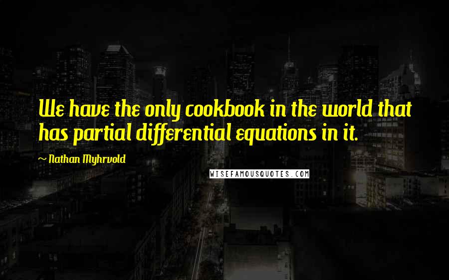 Nathan Myhrvold Quotes: We have the only cookbook in the world that has partial differential equations in it.