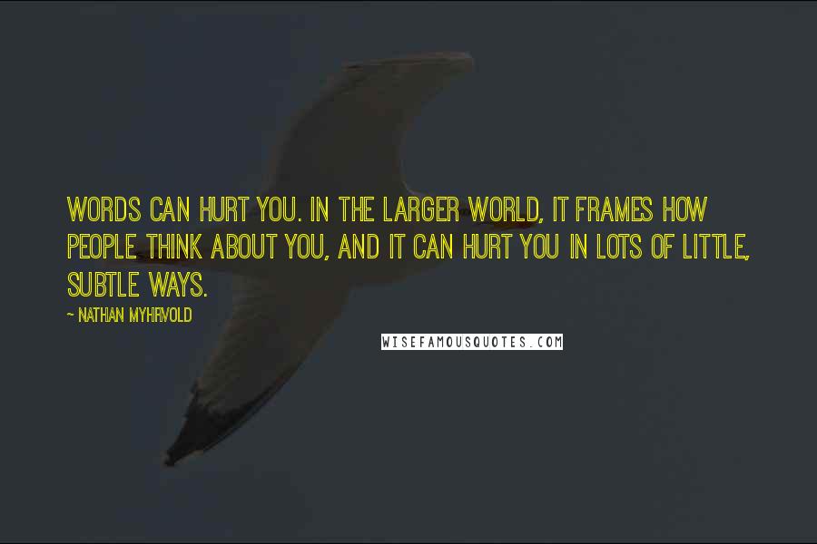 Nathan Myhrvold Quotes: Words can hurt you. In the larger world, it frames how people think about you, and it can hurt you in lots of little, subtle ways.