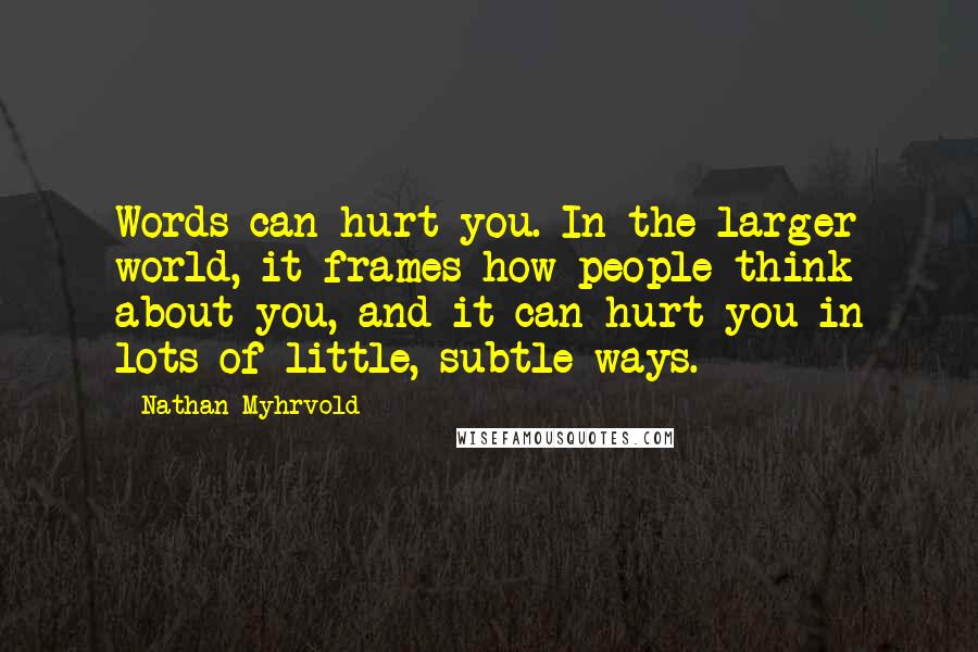 Nathan Myhrvold Quotes: Words can hurt you. In the larger world, it frames how people think about you, and it can hurt you in lots of little, subtle ways.