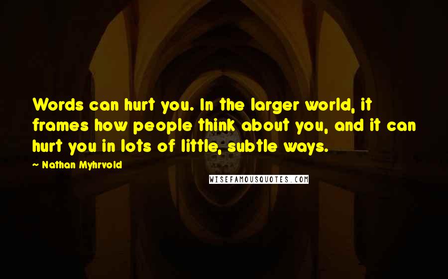 Nathan Myhrvold Quotes: Words can hurt you. In the larger world, it frames how people think about you, and it can hurt you in lots of little, subtle ways.