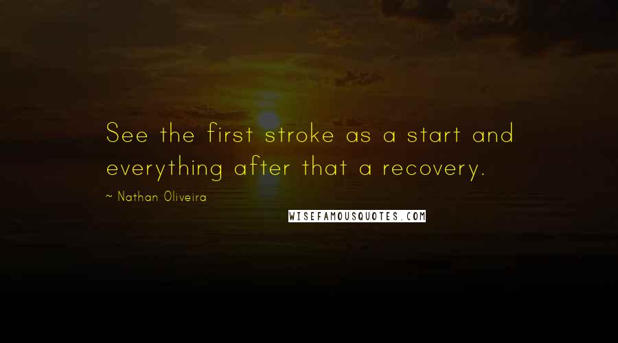 Nathan Oliveira Quotes: See the first stroke as a start and everything after that a recovery.