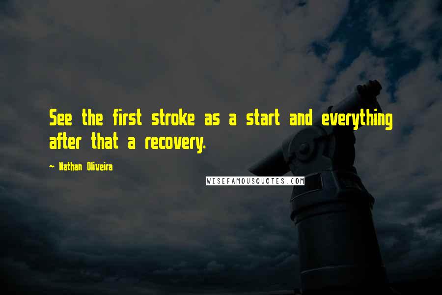 Nathan Oliveira Quotes: See the first stroke as a start and everything after that a recovery.