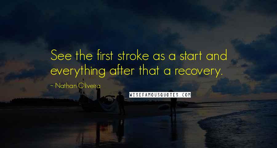 Nathan Oliveira Quotes: See the first stroke as a start and everything after that a recovery.