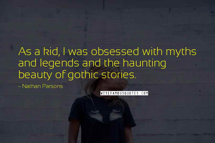 Nathan Parsons Quotes: As a kid, I was obsessed with myths and legends and the haunting beauty of gothic stories.