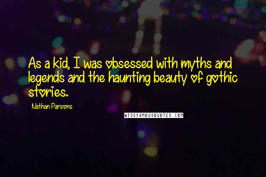 Nathan Parsons Quotes: As a kid, I was obsessed with myths and legends and the haunting beauty of gothic stories.