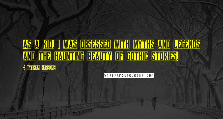 Nathan Parsons Quotes: As a kid, I was obsessed with myths and legends and the haunting beauty of gothic stories.