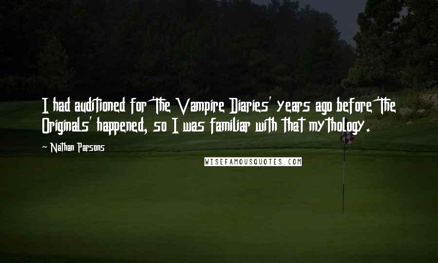 Nathan Parsons Quotes: I had auditioned for 'The Vampire Diaries' years ago before 'The Originals' happened, so I was familiar with that mythology.