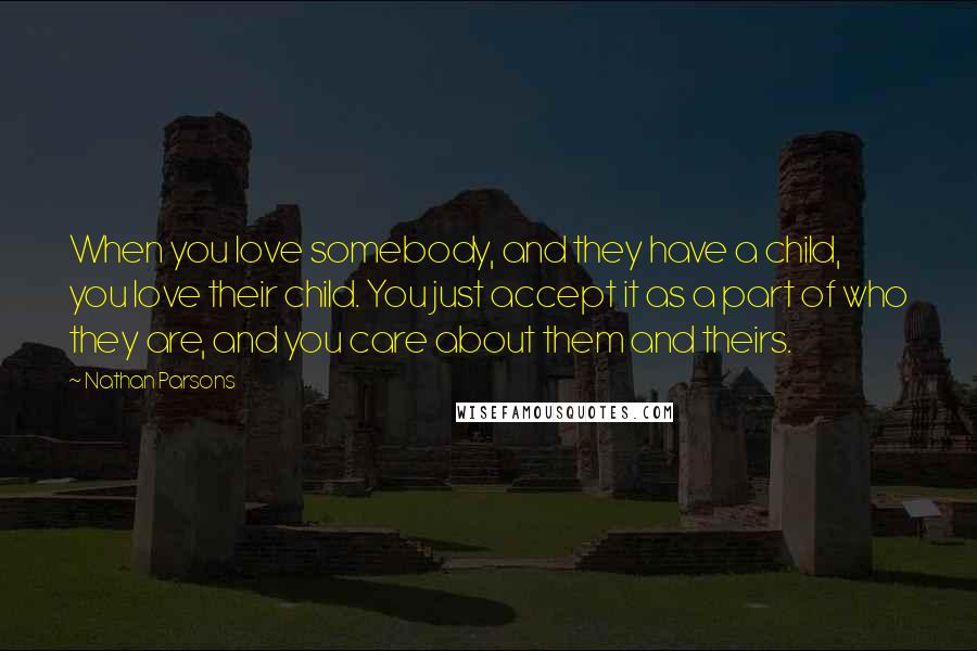 Nathan Parsons Quotes: When you love somebody, and they have a child, you love their child. You just accept it as a part of who they are, and you care about them and theirs.