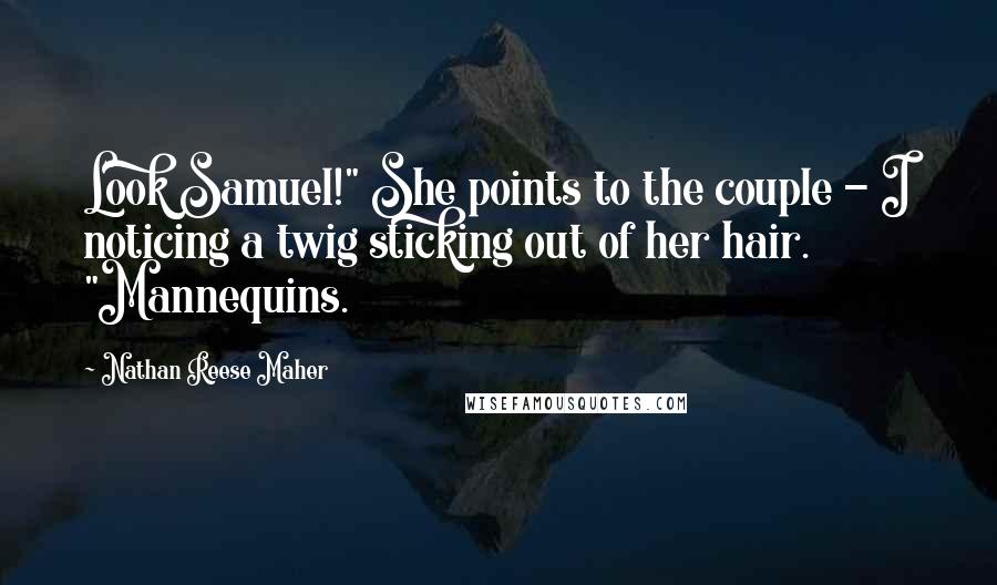 Nathan Reese Maher Quotes: Look Samuel!" She points to the couple - I noticing a twig sticking out of her hair. "Mannequins.