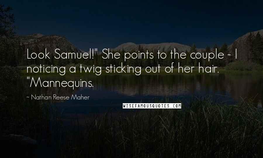 Nathan Reese Maher Quotes: Look Samuel!" She points to the couple - I noticing a twig sticking out of her hair. "Mannequins.