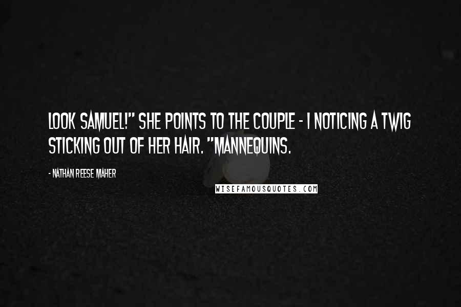 Nathan Reese Maher Quotes: Look Samuel!" She points to the couple - I noticing a twig sticking out of her hair. "Mannequins.