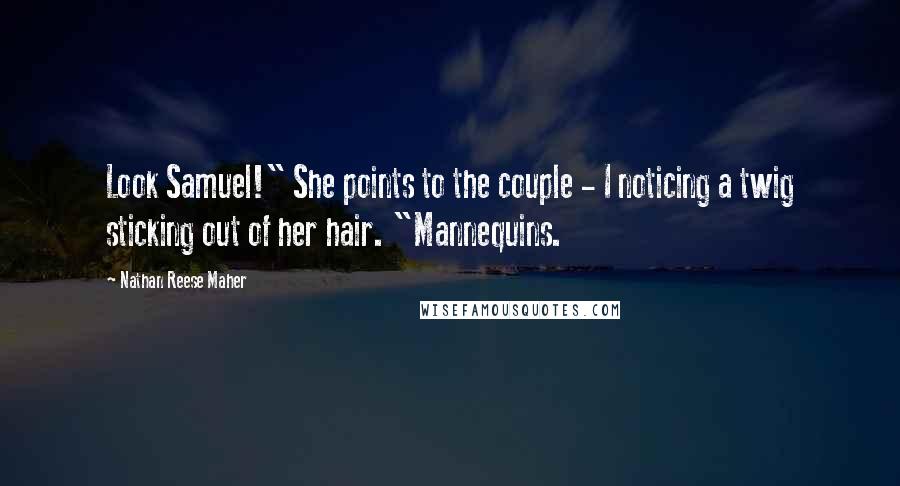 Nathan Reese Maher Quotes: Look Samuel!" She points to the couple - I noticing a twig sticking out of her hair. "Mannequins.