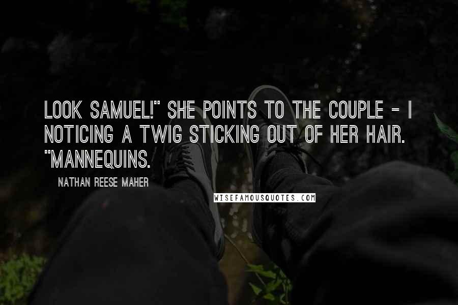 Nathan Reese Maher Quotes: Look Samuel!" She points to the couple - I noticing a twig sticking out of her hair. "Mannequins.