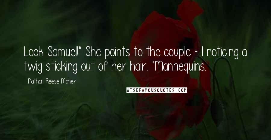 Nathan Reese Maher Quotes: Look Samuel!" She points to the couple - I noticing a twig sticking out of her hair. "Mannequins.