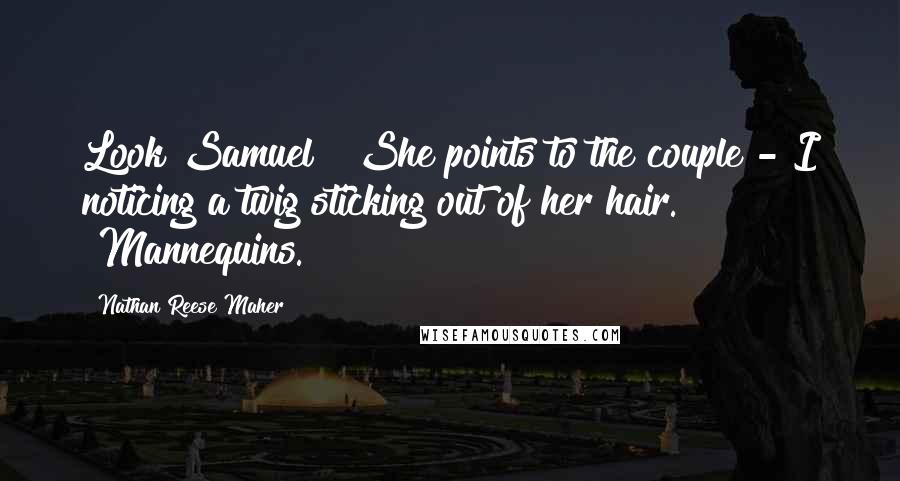 Nathan Reese Maher Quotes: Look Samuel!" She points to the couple - I noticing a twig sticking out of her hair. "Mannequins.