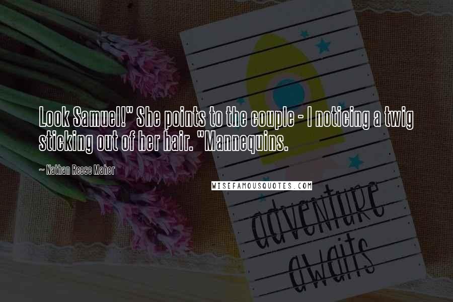 Nathan Reese Maher Quotes: Look Samuel!" She points to the couple - I noticing a twig sticking out of her hair. "Mannequins.