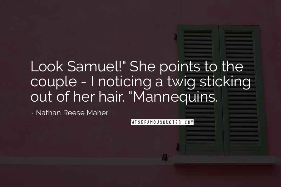 Nathan Reese Maher Quotes: Look Samuel!" She points to the couple - I noticing a twig sticking out of her hair. "Mannequins.